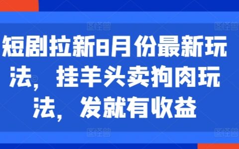 8月短剧最新玩法:创新“挂羊头卖狗肉”策略,一发即见成效的引流技巧