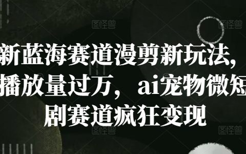 探索短视频新领域:漫剪创新玩法,万次播放量突破,AI宠物微剧热潮揭秘,轻松实现盈利