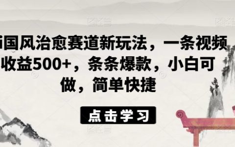 新手必看:AI国风治愈视频新策略,单条收益破500,打造爆款秘籍,操作简易快速上手