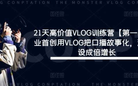 21天VLOG进阶特训【第一期】:创新口播故事化技巧,打造个性化流量IP,实现粉丝量与影响力双倍增长
