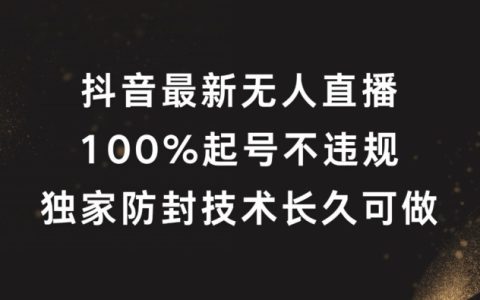 抖音无人直播全新揭秘:100%成功起号,独家防封秘籍,长期稳定操作