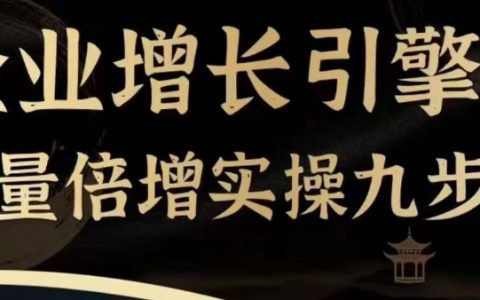 企业增长核心动力：流量翻倍实战九步曲，一门课程助力探寻高效、便捷、有用、可复用的获客与变现途径