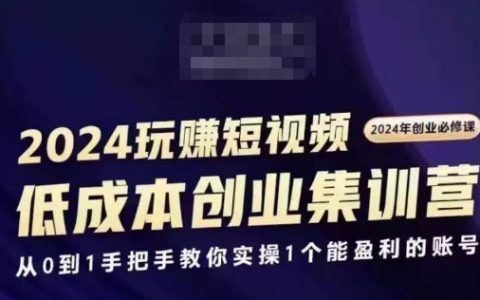 2024短视频创业训练营，创业入门必学课程，零基础打造盈利账号实操指南