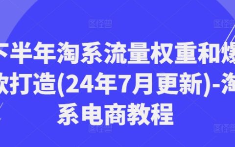 2024下半年淘系电商流量提升秘籍:7月最新权重优化与爆款打造攻略