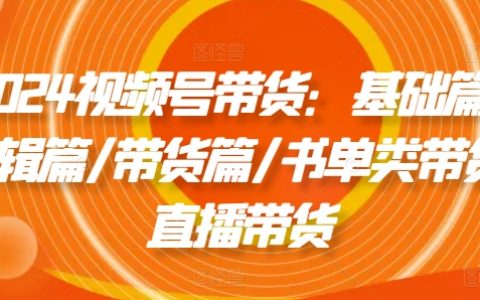 2024视频号电商营销全攻略:入门基础、剪辑技巧、带货实操、书籍类直播带货、直播带货技巧