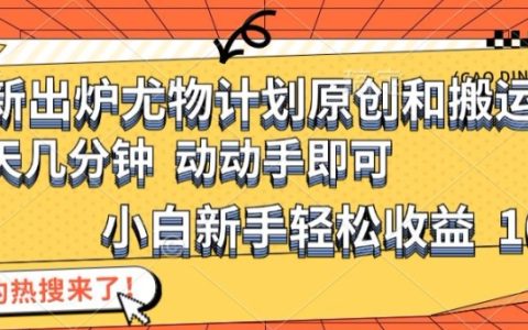 揭秘最新尤物计划：原创与搬运技巧详解，新手小白轻松实现日入1000+的高效策略
