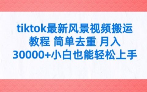 TikTok风景短视频搬运技巧揭秘：新手快速上手，去重小妙招，月入过万不再是难题【专业指南】