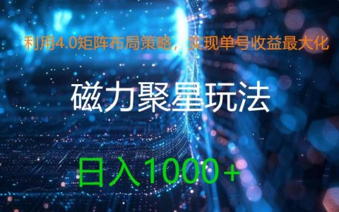 4.0矩阵布局攻略：让单号收益登顶，磁力聚星全新玩法，日进1000元大揭秘