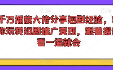 千万播放量网红揭秘短剧营销秘诀:手把手教学短剧推广与变现技巧,一看即懂