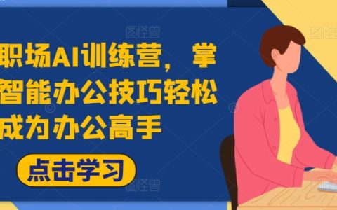 职场AI速成营:快速学会AI办公利器,升级办公达人,大幅提高办公效能