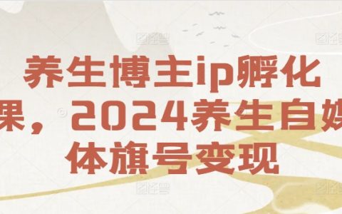 【2024养生内容创作者孵化班】：打造养生自媒体品牌，实现养生领域盈利新途径