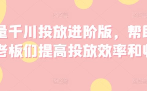 高效巨量千川广告投放攻略，助力商家提升广告效益与投放技巧