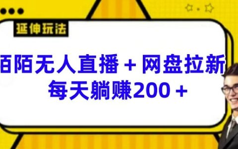 陌陌无人直播与网盘拉新的神秘玩法 每日轻松获利 200 以上【深度揭秘】