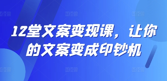 揭秘12节文案变现课：让每一篇文案都成为财富源泉