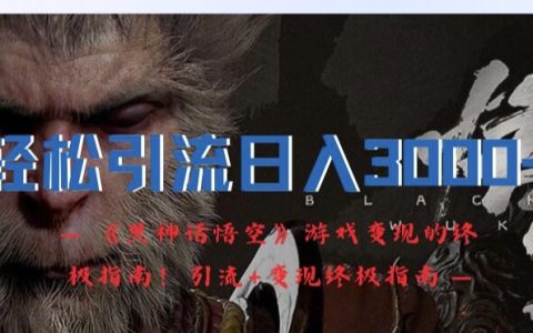 黑神话悟空游戏：构建高效引流与日赚3000+的全方位变现策略