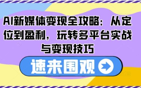 AI新媒体变现攻略：全方位解析定位与盈利策略，多平台实战技巧与高效变现方法