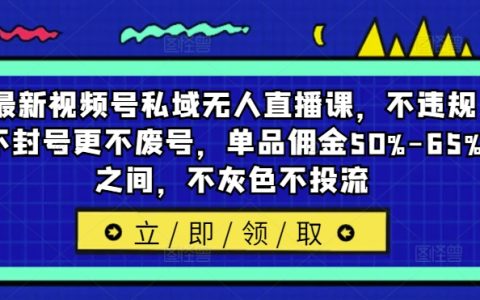 视频号私域直播新策略:合规运营,避免封号废号,单品佣金高达50%-65%,纯自然流量增长