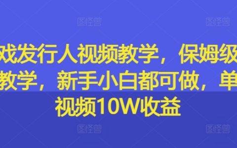 游戏发行入门级视频教程:从零开始的保姆级实操指南,新手玩家也能轻松上手,单条视频收益高达10W