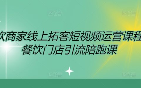 线上餐饮拓客实战教程:短视频运营策略解析,门店引流全方位陪跑课程