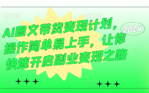 AI图文带货变现计划：操作简单，快速开启副业变现新手入门