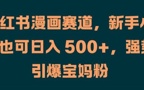 小红书漫画赛道玩法揭秘，新手小白轻松日入500+，宝妈粉引流爆单技巧