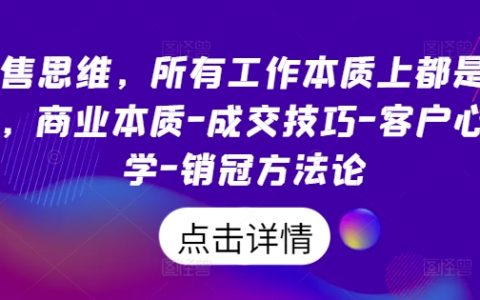 销售思维揭秘:所有工作本质都是销售,商业成交技巧、客户心理学与销冠方法论解析