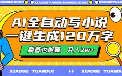 AI全自动小说生成器揭秘：一键生成120万字，轻松月入2万+