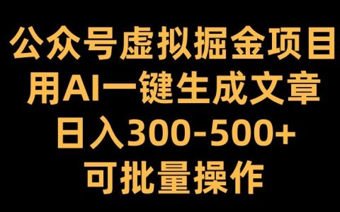 公众号虚拟掘金项目:利用AI一键生成文章,实现每日收入超300元并支持批量操作【深度揭秘】