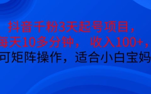 三天启动抖音账号项目,每日十分钟,日入百元以上,支持矩阵操作,小白宝妈轻松上手