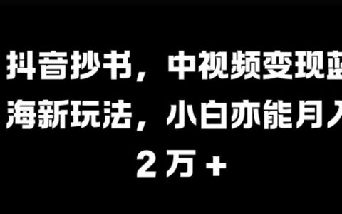 抖音抄书视频创作,中视频变现新玩法,小白也能月入过万【揭秘】