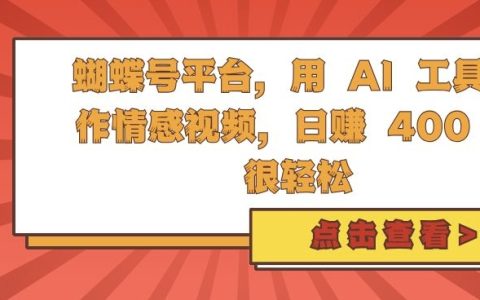 蝴蝶号平台利用AI工具制作情感视频,每天轻松赚取4单【揭秘】