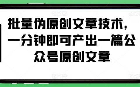 快速生成公众号原创文章技巧，利用批量伪原创技术实现一分钟产出一篇