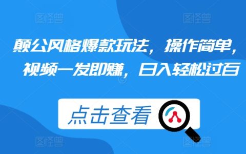 揭秘颠公风格爆款玩法：操作简单，视频发布即盈利，日收入轻松破百