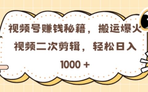 零门槛玩转视频号，搬运热门视频二次剪辑，轻松实现每日收益【实战指南】