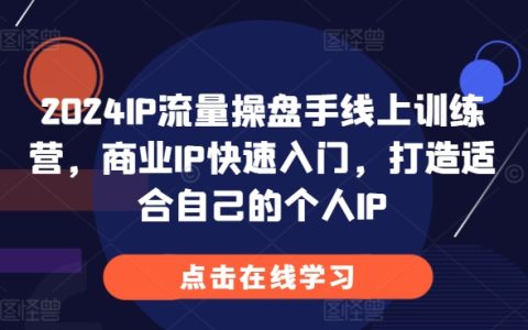 2024年线上训练营：商业IP快速入门，打造个性化个人IP【实战指南】