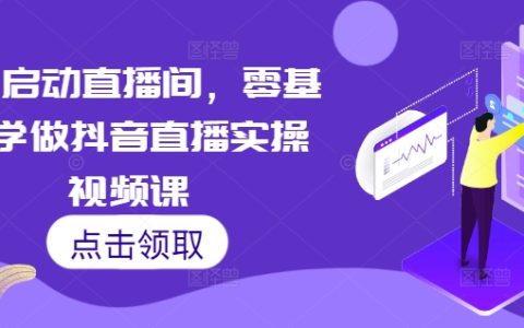 7天快速开启抖音直播间：零基础入门抖音直播实操视频课程