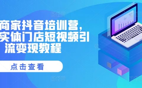 实体商家必看：抖音培训营助力同城实体门店短视频引流与变现教程