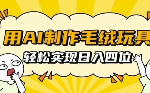 利用AI技术打造毛绒玩具,日收入轻松达到千元【详细教程】