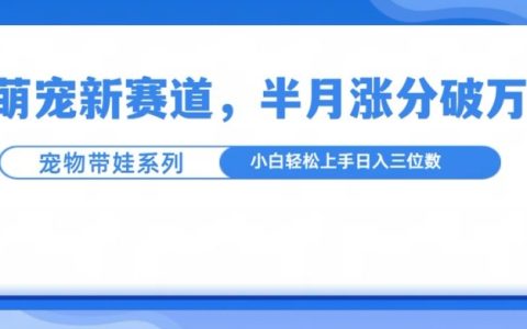 萌宠新赛道:萌宠带娃模式,半月涨粉超10万,小白轻松上手【揭秘】