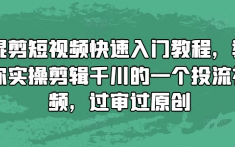 混剪短视频快速上手教程，教你实际操作剪辑千川投放视频，轻松通过审核与原创保护