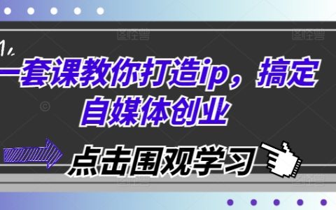 自媒体创业攻略:全套课程教你打造个人品牌IP