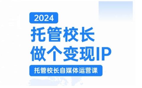 2024年托管校长打造变现IP,托管校长自媒体运营课程,通过短视频实现校区利润翻倍