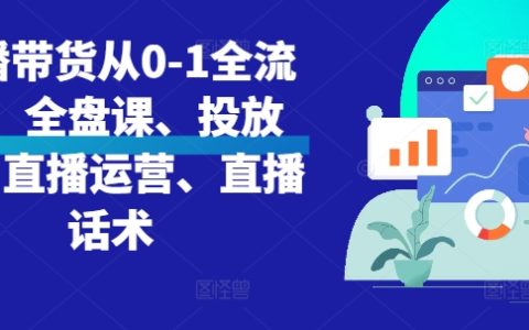 从零开始直播带货教程:全方位课程包、投放策略、运营技巧与话术解析