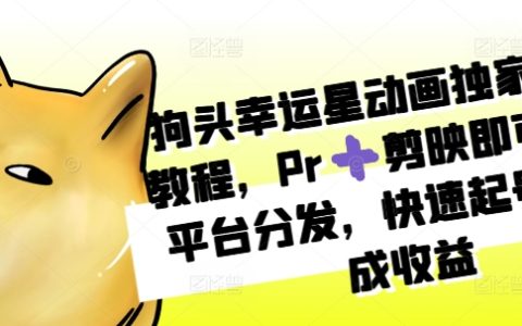 狗头幸运星动画制作教程:使用Pr和剪映实现多平台分发,快速起号获取收益