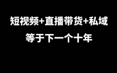 短视频+直播带货+私域运营：大佬7年实战经验揭秘未来十年趋势