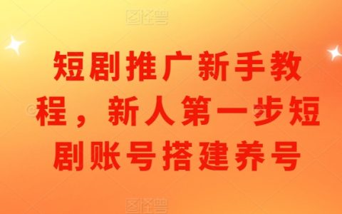 短剧推广入门指南：新手如何一步步搭建与养号短剧账号