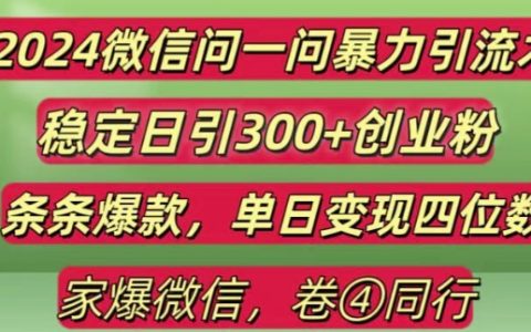 揭秘2024最新微信问一问高效引流策略，每日吸引300+创业粉丝，单日变现四位数【实战指南】