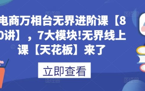 电商万相台无界进阶课程【80讲】，七大模块全面解析，提升电商运营技能至行业顶尖水平