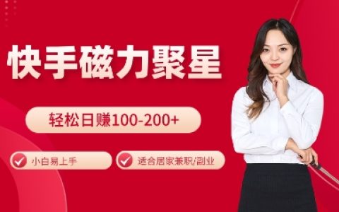 快手磁力聚星玩法大揭秘：小白也能轻松日赚100-200元，居家操作轻松上手【实战指南】