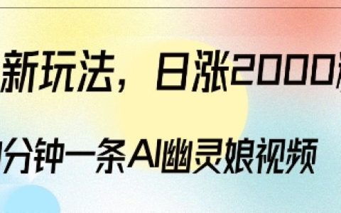 爆粉新策略,3分钟制作一条AI幽灵娘视频,每日增粉超2000,多种盈利模式探索